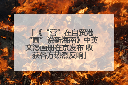《“营”在自贸港 “画”说新海南》中英文漫画册在京发布 收获各方热烈反响