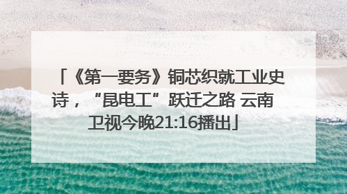 《第一要务》铜芯织就工业史诗，“昆电工”跃迁之路 云南卫视今晚21:16播出