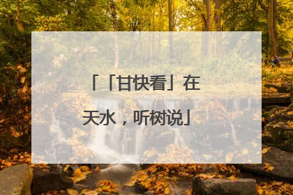 「甘快看」在天水，听树说