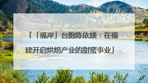 「福岸」台胞陈依媄：在福建开启烘焙产业的甜蜜事业