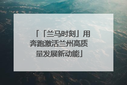 「兰马时刻」用奔跑激活兰州高质量发展新动能