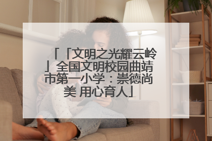 「文明之光耀云岭」全国文明校园曲靖市第一小学：崇德尚美 用心育人