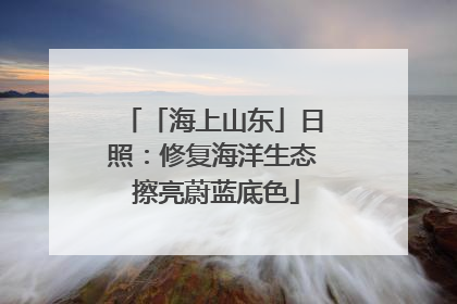 「海上山东」日照：修复海洋生态 擦亮蔚蓝底色