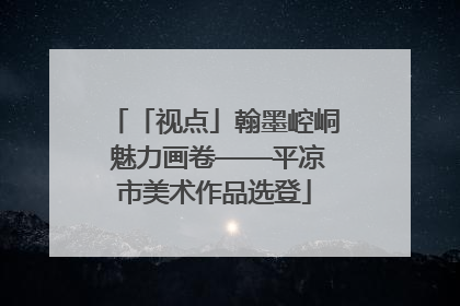 「视点」翰墨崆峒 魅力画卷——平凉市美术作品选登