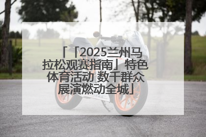 「2025兰州马拉松观赛指南」特色体育活动 数千群众展演燃动全城