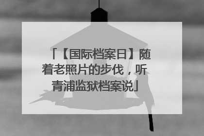 【国际档案日】随着老照片的步伐，听青浦监狱档案说