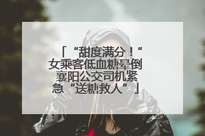 “甜度满分！”女乘客低血糖晕倒 襄阳公交司机紧急“送糖救人”