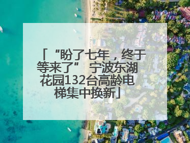 “盼了七年，终于等来了” 宁波东湖花园132台高龄电梯集中换新