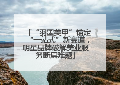 “羽墨美甲”锚定“一站式”新赛道，明星品牌破解美业服务断层难题