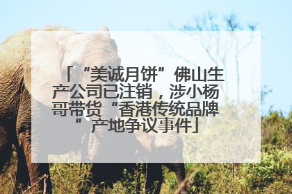 “美诚月饼”佛山生产公司已注销，涉小杨哥带货“香港传统品牌”产地争议事件