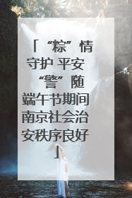 “粽”情守护 平安“警”随 端午节期间南京社会治安秩序良好