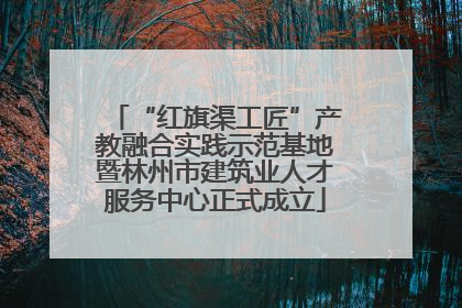 “红旗渠工匠”产教融合实践示范基地暨林州市建筑业人才服务中心正式成立