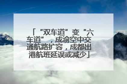 “双车道”变“六车道”，成渝空中交通航路扩容，成都出港航班延误或减少