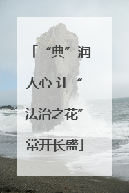 “典”润人心 让“法治之花”常开长盛