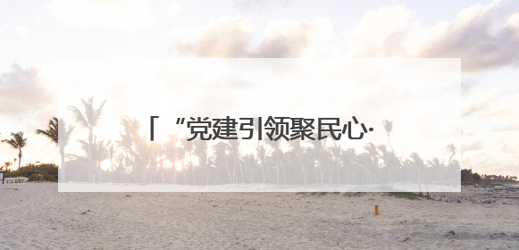 “党建引领聚民心·基层治理展新篇”