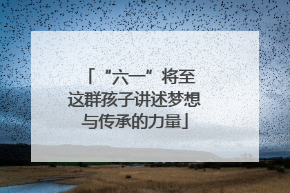 “六一”将至 这群孩子讲述梦想与传承的力量