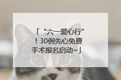 “六一爱心行”！30例先心免费手术报名启动~