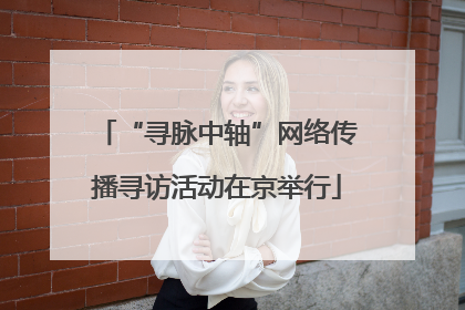 “寻脉中轴”网络传播寻访活动在京举行