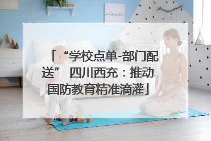 “学校点单-部门配送” 四川西充：推动国防教育精准滴灌