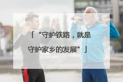 “守护铁路，就是守护家乡的发展”