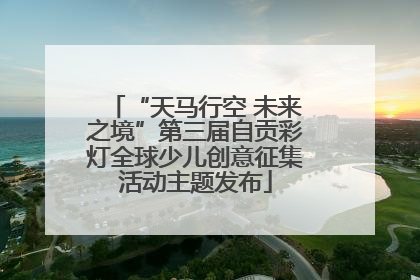 “天马行空 未来之境”第三届自贡彩灯全球少儿创意征集活动主题发布