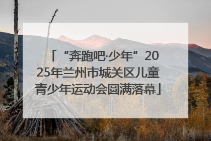“奔跑吧·少年”2025年兰州市城关区儿童青少年运动会圆满落幕