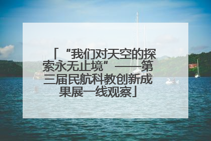 “我们对天空的探索永无止境”——第三届民航科教创新成果展一线观察