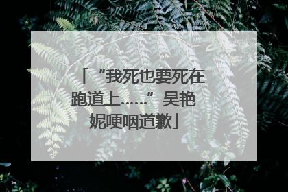 “我死也要死在跑道上……”吴艳妮哽咽道歉