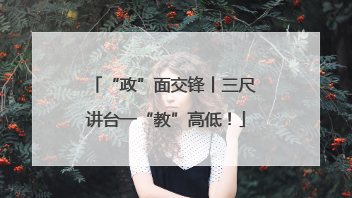 “政”面交锋丨三尺讲台一“教”高低！