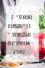 “文化和自然遗产日”宣教活动在广西桂林启动