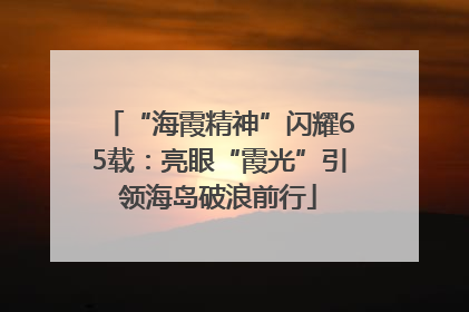 “海霞精神”闪耀65载：亮眼“霞光”引领海岛破浪前行