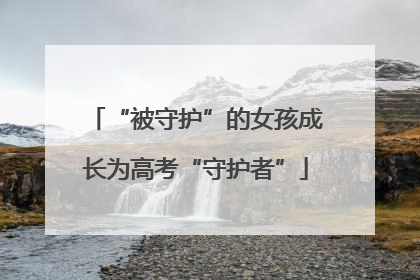 “被守护”的女孩成长为高考“守护者”