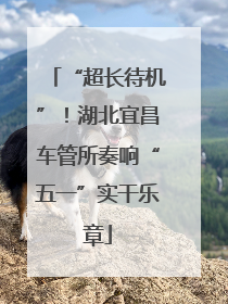 “超长待机”！湖北宜昌车管所奏响“五一”实干乐章
