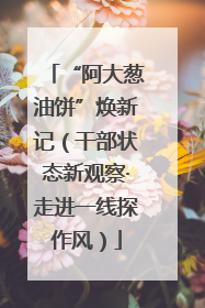 “阿大葱油饼”焕新记（干部状态新观察·走进一线探作风）