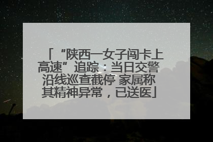 “陕西一女子闯卡上高速”追踪：当日交警沿线巡查截停 家属称其精神异常，已送医