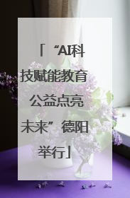 “AI科技赋能教育 公益点亮未来”德阳举行
