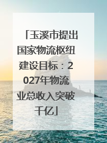 玉溪市提出国家物流枢纽建设目标：2027年物流业总收入突破千亿
