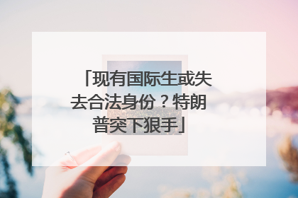 现有国际生或失去合法身份？特朗普突下狠手