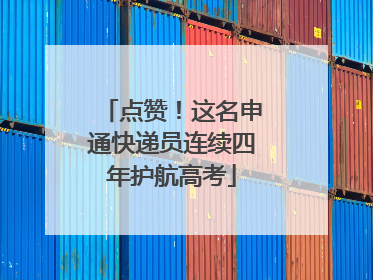 点赞！这名申通快递员连续四年护航高考