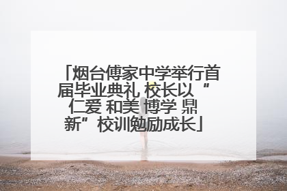 烟台傅家中学举行首届毕业典礼 校长以“仁爱 和美 博学 鼎新”校训勉励成长