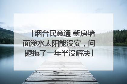 烟台民意通 新房墙面渗水太阳能没安，问题拖了一年半没解决