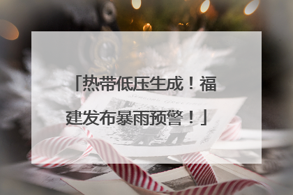 热带低压生成！福建发布暴雨预警！
