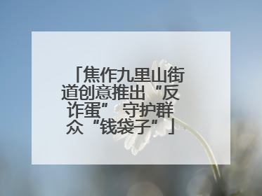 焦作九里山街道创意推出“反诈蛋” 守护群众“钱袋子”