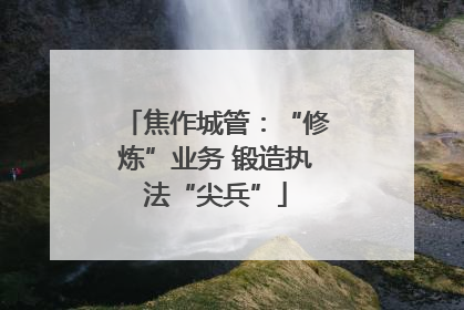 焦作城管：“修炼”业务 锻造执法“尖兵”