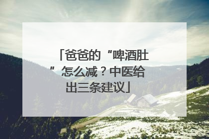 爸爸的“啤酒肚”怎么减？中医给出三条建议