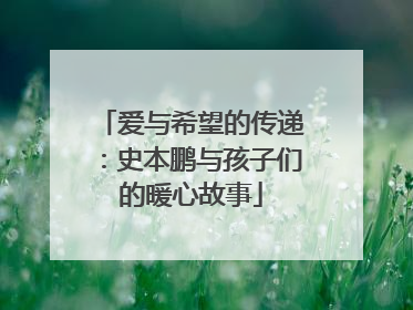 爱与希望的传递：史本鹏与孩子们的暖心故事
