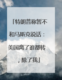 特朗普称暂不和马斯克说话：美国离了谁都转，除了我