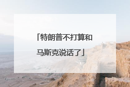 特朗普不打算和马斯克说话了