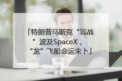 特朗普马斯克“骂战”波及SpaceX，“龙”飞船命运未卜