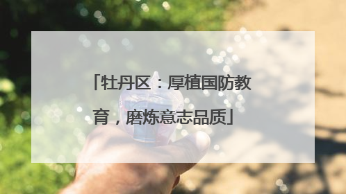 牡丹区：厚植国防教育，磨炼意志品质